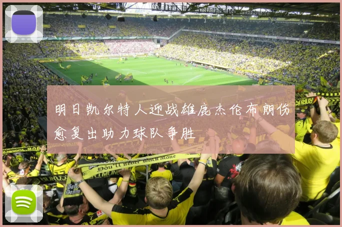 明日凯尔特人迎战雄鹿杰伦布朗伤愈复出助力球队争胜