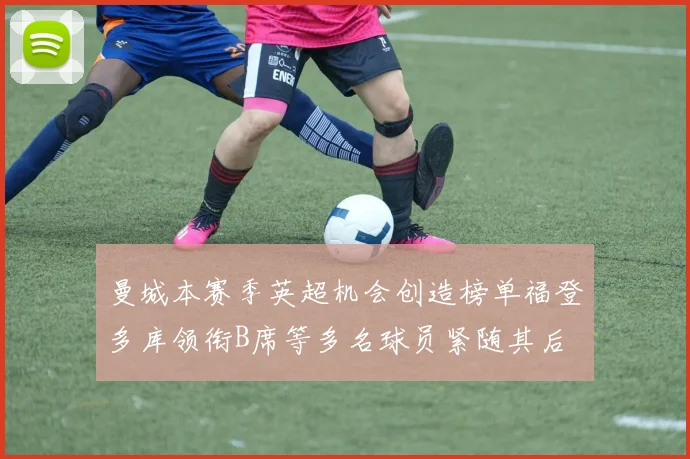曼城本赛季英超机会创造榜单福登多库领衔B席等多名球员紧随其后