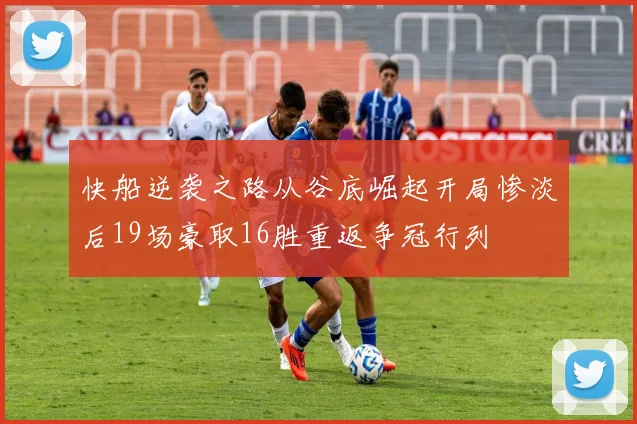 快船逆袭之路从谷底崛起开局惨淡后19场豪取16胜重返争冠行列