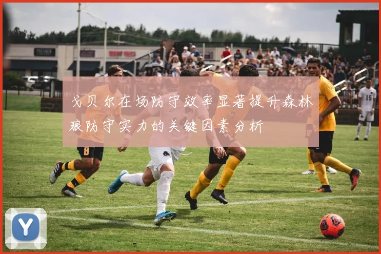 戈贝尔在场防守效率显著提升森林狼防守实力的关键因素分析