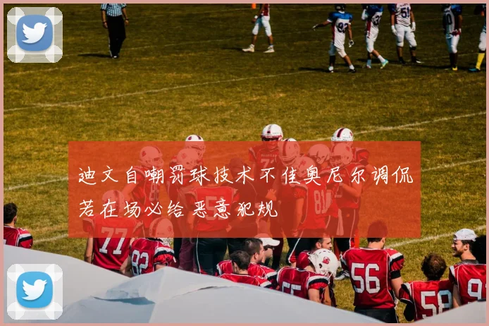 迪文自嘲罚球技术不佳奥尼尔调侃若在场必给恶意犯规