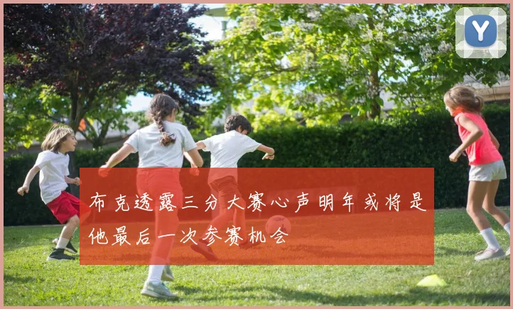 布克透露三分大赛心声明年或将是他最后一次参赛机会