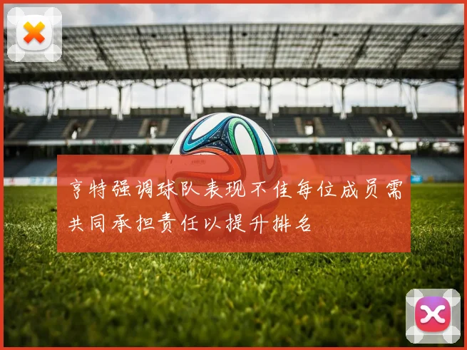 亨特强调球队表现不佳每位成员需共同承担责任以提升排名