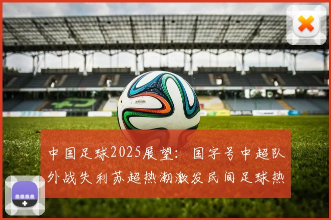 中国足球2025展望：国字号中超队外战失利苏超热潮激发民间足球热情