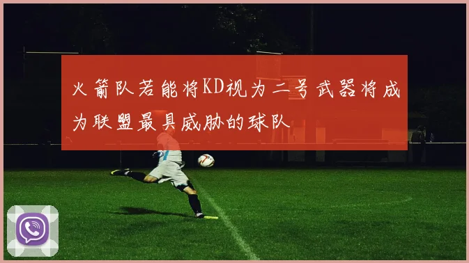 火箭队若能将KD视为二号武器将成为联盟最具威胁的球队