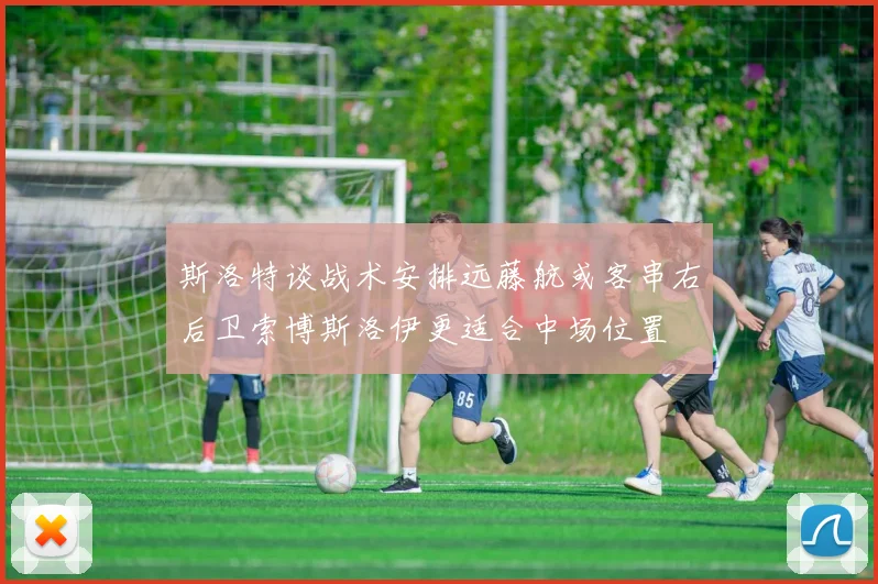 斯洛特谈战术安排远藤航或客串右后卫索博斯洛伊更适合中场位置